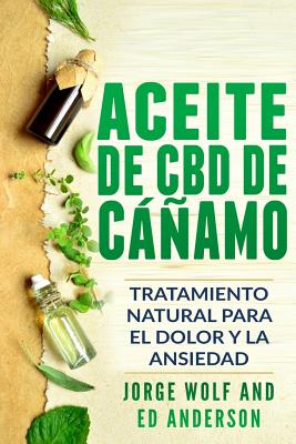 Aceite de CBD de C߱amo: Tratamiento Natural Para El Dolor Y La Ansiedad: CBD Hemp Oil: Natural Treatment for Pain and Anxiety (Libro En Espanol / Spanish Book Version - Spanish Edition) - Anderson, Ed, and Wolf, Jorge