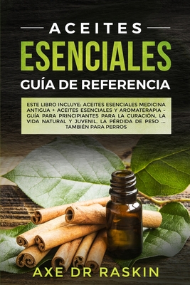 Aceites Esenciales Guia de Referencia: Este Libro Incluye: Aceites Esenciales: Medicina Antigua + Aceites Esenciales Y Aromaterapia - Gu?a Para Principiantes Para Cuaracion, Vida Naturales Y Juvenil - Raskin, Axe, Dr.