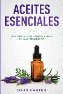 Aceites Esenciales: Una Gua Integral para Iniciarte en la Aromaterapia (Essential Oils Spanish Version)