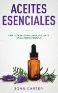 Aceites Esenciales: Una Gu?a Integral para Iniciarte en la Aromaterapia (Essential Oils Spanish Version)