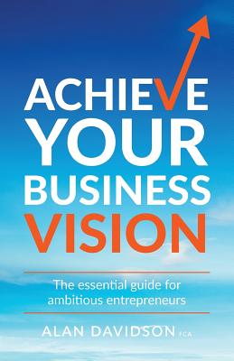 Achieve Your Business Vision: The essential guide for ambitious entrepreneurs - Davidson, Alan