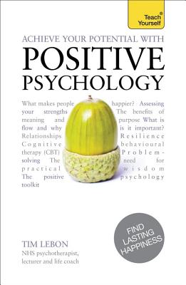 Achieve Your Potential with Positive Psychology: CBT, mindfulness and practical philosophy for finding lasting happiness - Lebon, Tim