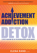 Achievement Addiction DETOX: 7 Steps To Creating The Life You Deserve Without Killing Yourself