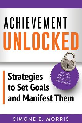 Achievement Unlocked: Strategies to Set Goals and Manifest Them - Morris, Simone E