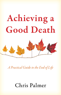 Achieving a Good Death: A Practical Guide to the End of Life - Palmer, Chris