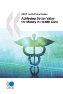 Achieving Better Value for Money in Health Care: OECD Health Policy Studies