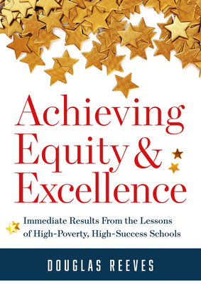 Achieving Equity and Excellence: Immediate Results from the Lessons of High-Poverty, High-Success Schools (a Strategy Guide to Equitable Classroom Practices and Results for High-Poverty Schools) - Reeves, Douglas