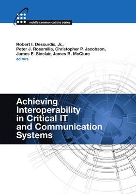 Achieving Interoperability in Critical IT and Communication Systems - Desourdis, Robert I (Editor), and Rosamilia, Peter J (Editor), and Jacobson, Christopher P (Editor)