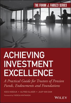Achieving Investment Excellence: A Practical Guide for Trustees of Pension Funds, Endowments and Foundations - Koedijk, Kees, and Slager, Alfred, and van Dam, Jaap