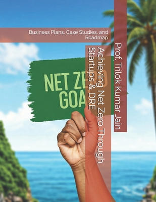 Achieving Net Zero Through Startups & DRE: Business Plans, Case Studies, and Roadmap - Jain, Prof Trilok Kumar