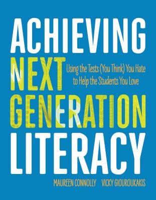 Achieving Next Generation Literacy: Using the Tests (You Think) You Hate to Help the Students You Love - Connolly, Maureen, and Giouroukakis, Vicky