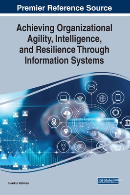 Achieving Organizational Agility, Intelligence, and Resilience Through Information Systems - Rahman, Hakikur (Editor)