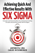 Achieving Quick And Effective Results With Six Sigma: Concepts and demonstrations for professionals looking for quick and practical results with Six Sigma