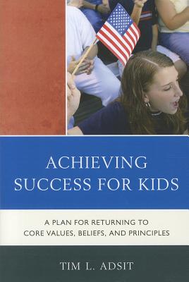 Achieving Success for Kids: A Plan for Returning to Core Values, Beliefs, and Principles - Adsit, Tim L