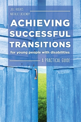 Achieving Successful Transitions for Young People with Disabilities: A Practical Guide - Lackenby, Natalie, and Hughes, Jill, and Monk, Jonathan (Contributions by)