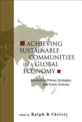 Achieving Sustainable Communities in a Global Economy: Alternative Private Strategies and Public Policies - Christy, Ralph D