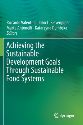 Achieving the Sustainable Development Goals Through Sustainable Food Systems - Valentini, Riccardo (Editor), and Sievenpiper, John L (Editor), and Antonelli, Marta (Editor)