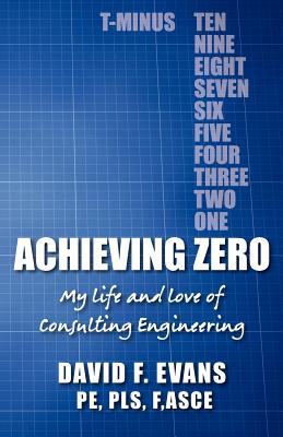 Achieving Zero: My life and love of Consulting Engineering - Gould, David H (Contributions by), and Evans P E, David F