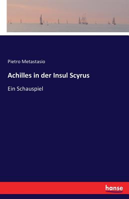 Achilles in der Insul Scyrus: Ein Schauspiel - Metastasio, Pietro