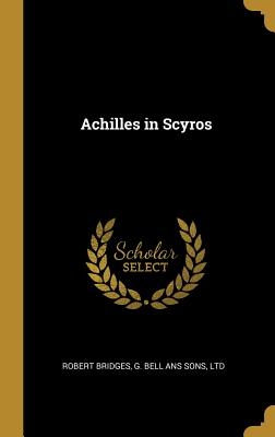 Achilles in Scyros - Bridges, Robert, and G Bell Ans Sons, Ltd (Creator)