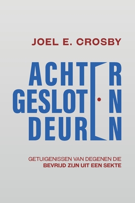 Achter Gesloten Deuren: Getuigenissen van Degenen Die Bevrijd Zijn uit een Sekte - Crosby, Joel E, and Van Dijk-Van Oers, Silvia (Translated by)