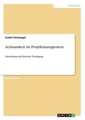 Achtsamkeit im Projektmanagement: Darstellung und Kritische W?rdigung - Dechange, Andr?