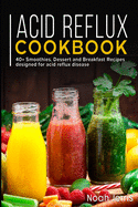 Acid Reflux Cookbook: 40+ Smoothies, Dessert and Breakfast Recipes designed for acid reflux disease