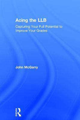 Acing the LLB: Capturing Your Full Potential to Improve Your Grades - McGarry, John