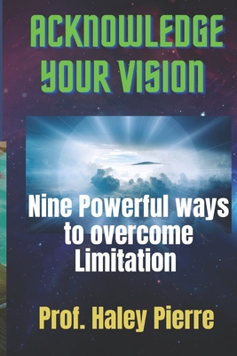 Acknowledge your Vision: Nine powerful ways to overcome Limitation - Pierre, Prof Haley