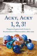 Acky, Acky 1, 2, 3!: Playground games and rhymes in Herefordshire & Worcestershire, 1880-2010