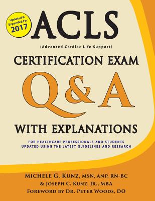 ACLS Certification Exam Q & A with Explanations: For Healthcare Professionals and Students - Kunz, Michele G, and Woods, Dr Peter (Foreword by), and Kunz, Joseph C, Jr.