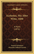 Acolastus, His After Witte, 1600: A Poem (1876)