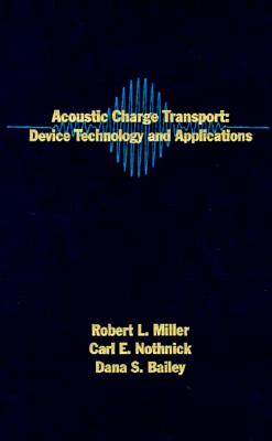 Acoustic Charge Transport: Device Technology and Applications - Miller, Robert L, and Nothnick, Carl E (Editor), and Bailey, Dana S (Editor)
