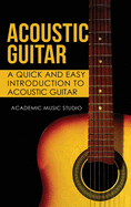 Acoustic Guitar: A Quick and Easy Introduction to Acoustic Guitar