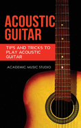 Acoustic Guitar: Tips and Tricks to Play Acoustic Guitar