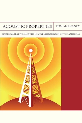 Acoustic Properties: Radio, Narrative, and the New Neighborhood of the Americasvolume 26 - McEnaney, Tom