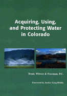 Acquiring, Using, and Protecting Water in Colorado - Trout Witwer & Freeman P C, and Trout, Robert V, and Witwer, James S