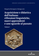 Acquisizione e didattica dell'italiano: riflessioni linguistiche, nuovi apprendenti e uno sguardo al passato: Volume I