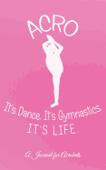 Acro -- It's Dance. It's Gymnastics. It's Life.: A Journal for Acrobats