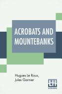 Acrobats And Mountebanks: Translated From The French By A. P. Morton.