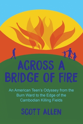 Across a Bridge of Fire: An American Teen's Odyssey from the Burn Ward to the Edge of the Cambodian Killing Fields - Allen, Scott