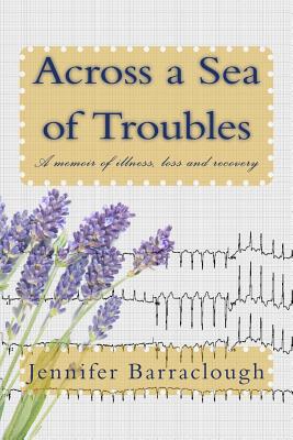 Across a Sea of Troubles: A Memoir of Illness, Loss and Recovery - Barraclough, Jennifer