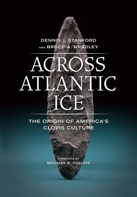 Across Atlantic Ice: The Origin of America's Clovis Culture - Stanford, Dennis J., and Bradley, Bruce A., and Collins, Michael (Foreword by)