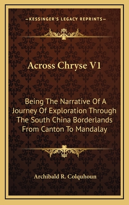 Across Chryse V1: Being the Narrative of a Journey of Exploration Through the South China Borderlands from Canton to Mandalay - Colquhoun, Archibald R