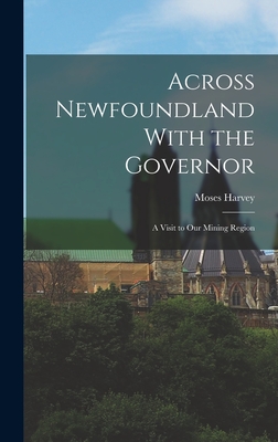 Across Newfoundland With the Governor: A Visit to Our Mining Region - Harvey, Moses