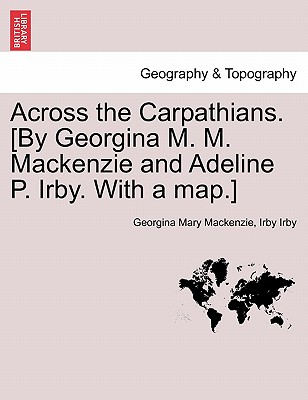 Across the Carpathians. [By Georgina M. M. MacKenzie and Adeline P. Irby. with a Map.] - MacKenzie, Georgina Mary, and Irby, Irby