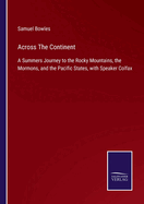 Across The Continent: A Summers Journey to the Rocky Mountains, the Mormons, and the Pacific States, with Speaker Colfax