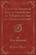 Across the Desert of Fire, or Frank Reade, Jr. 's Marvelous Trip in a Strange Country (Classic Reprint)