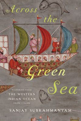 Across the Green Sea: Histories from the Western Indian Ocean, 1440-1640 - Subrahmanyam, Sanjay