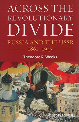 Across the Revolutionary Divide: Russia and the Ussr, 1861-1945 - Weeks, Theodore R